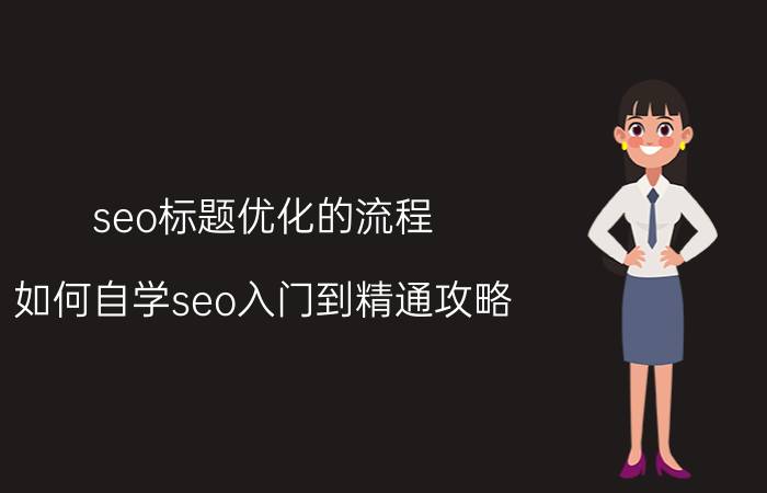 seo标题优化的流程 如何自学seo入门到精通攻略？